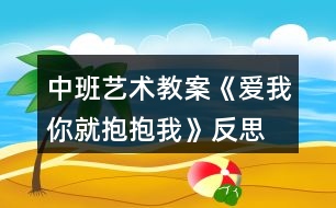 中班藝術(shù)教案《愛(ài)我你就抱抱我》反思