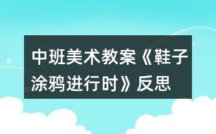 中班美術(shù)教案《鞋子涂鴉進(jìn)行時(shí)》反思