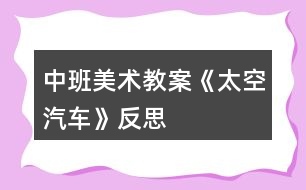 中班美術教案《太空汽車》反思