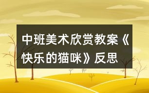 中班美術(shù)欣賞教案《快樂(lè)的貓咪》反思