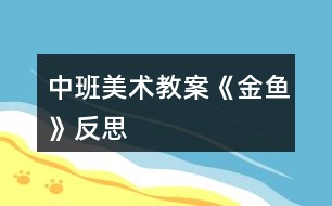 中班美術(shù)教案《金魚(yú)》反思