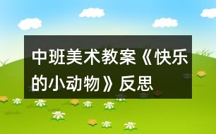 中班美術(shù)教案《快樂(lè)的小動(dòng)物》反思