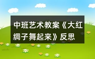 中班藝術(shù)教案《大紅綢子舞起來》反思