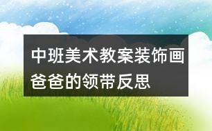 中班美術(shù)教案裝飾畫(huà)爸爸的領(lǐng)帶反思