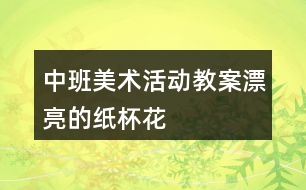 中班美術(shù)活動(dòng)教案漂亮的紙杯花