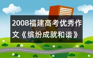 2008福建高考優(yōu)秀作文《繽紛成就和諧》