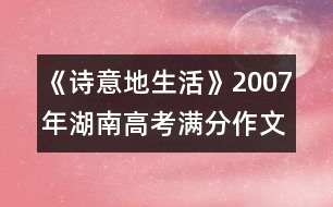 《詩意地生活》2007年湖南高考滿分作文賞析（久）