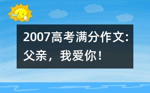 2007高考滿分作文:父親，我愛你！