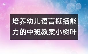 培養(yǎng)幼兒語(yǔ)言概括能力的中班教案：小樹(shù)葉找媽媽?zhuān)茖W(xué)）