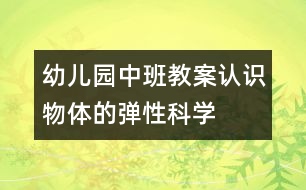 幼兒園中班教案：認(rèn)識物體的彈性（科學(xué)）