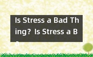 Is Stress a Bad Thing？,Is Stress a Bad Thing？范文