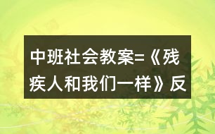 中班社會(huì)教案=《殘疾人和我們一樣》反思