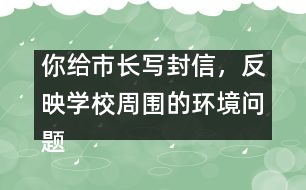 你給市長寫封信，反映學校周圍的環(huán)境問題