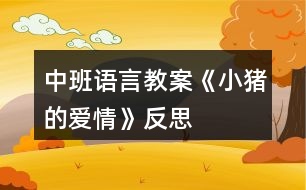 中班語言教案《小豬的愛情》反思