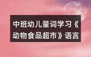 中班幼兒量詞學習《動物食品超市》語言教學設計