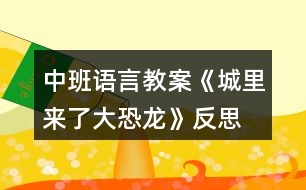 中班語(yǔ)言教案《城里來(lái)了大恐龍》反思