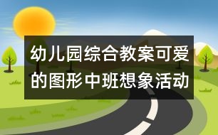 幼兒園綜合教案：可愛的圖形（中班想象活動）