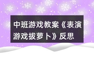 中班游戲教案《表演游戲拔蘿卜》反思