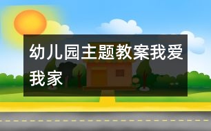 幼兒園主題教案：我愛(ài)我家