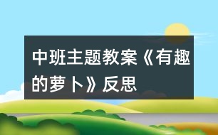 中班主題教案《有趣的蘿卜》反思