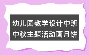 幼兒園教學(xué)設(shè)計中班中秋主題活動畫月餅反思