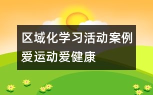 區(qū)域化學(xué)習(xí)活動(dòng)案例：愛(ài)運(yùn)動(dòng)愛(ài)健康