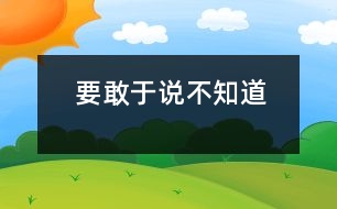 要敢于說“不知道”