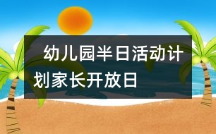   幼兒園半日活動(dòng)計(jì)劃：家長開放日