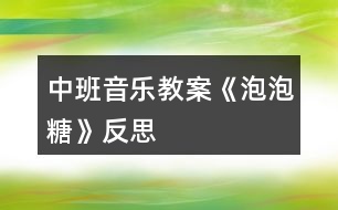 中班音樂教案《泡泡糖》反思