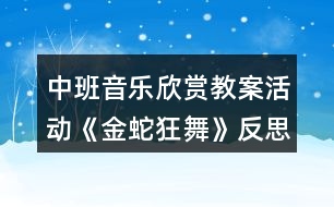 中班音樂(lè)欣賞教案活動(dòng)《金蛇狂舞》反思