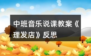 中班音樂(lè)說(shuō)課教案《理發(fā)店》反思