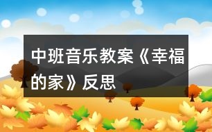 中班音樂(lè)教案《幸福的家》反思