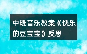 中班音樂教案《快樂的豆寶寶》反思