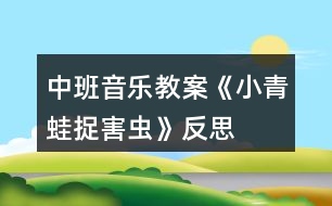 中班音樂教案《小青蛙捉害蟲》反思