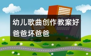 幼兒歌曲創(chuàng)作教案：好爸爸、壞爸爸