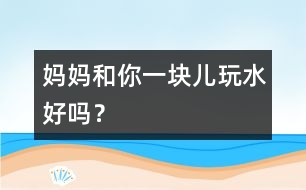 媽媽和你一塊兒玩水好嗎？