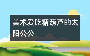 美術(shù)：愛吃糖葫蘆的太陽公公