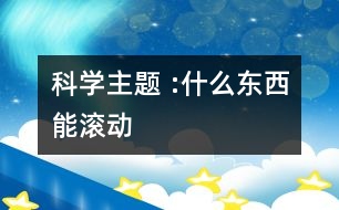 科學(xué)主題 :什么東西能滾動