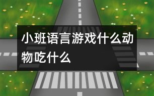 小班語言游戲：什么動物吃什么