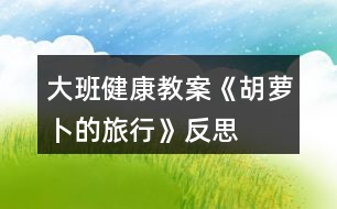 大班健康教案《胡蘿卜的旅行》反思