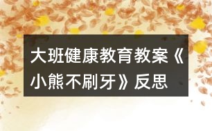 大班健康教育教案《小熊不刷牙》反思