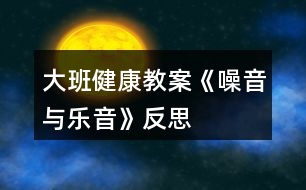 大班健康教案《噪音與樂音》反思