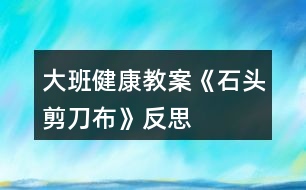 大班健康教案《石頭剪刀布》反思