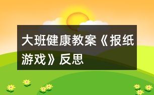 大班健康教案《報(bào)紙游戲》反思