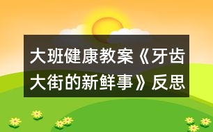 大班健康教案《牙齒大街的新鮮事》反思