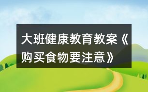 大班健康教育教案《購(gòu)買食物要注意》