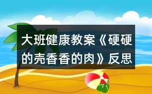 大班健康教案《硬硬的殼香香的肉》反思