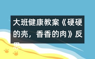 大班健康教案《硬硬的殼，香香的肉》反思