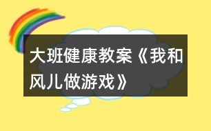 大班健康教案《我和風兒做游戲》