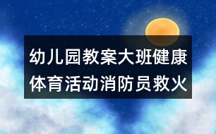 幼兒園教案大班健康體育活動消防員救火反思